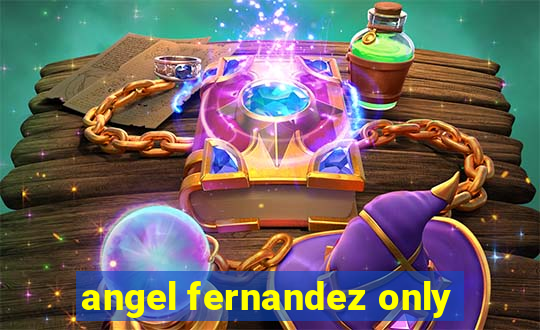 angel fernandez only